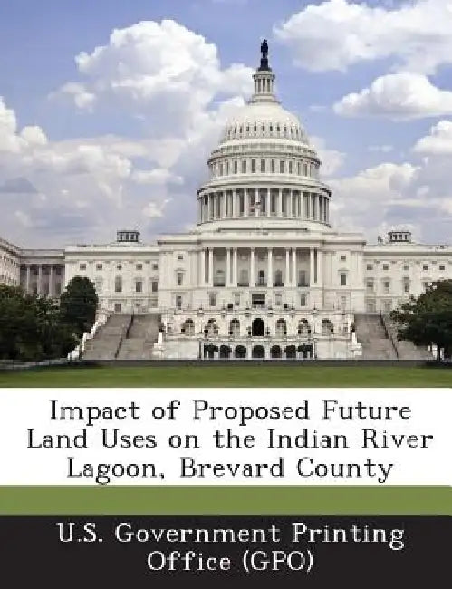 Impact of Proposed Future Land Uses on the Indian River Lagoon, Brevard County by U. S. Government Printing Office (Gpo)
