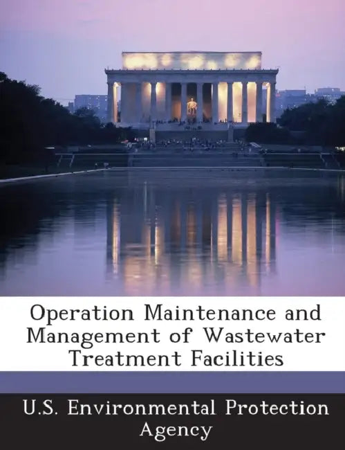 Operation Maintenance and Management of Wastewater Treatment Facilities by U S Environmental Protection Agency
