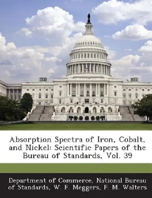 Absorption Spectra of Iron, Cobalt, and Nickel: Scientific Papers of the Bureau of Standards, Vol. 39 by National Bureau Department of Commerce, W. F. Meggers, F. M. Walters