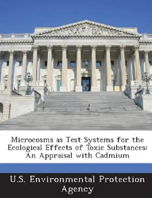 Microcosms as Test Systems for the Ecological Effects of Toxic Substances: An Appraisal with Cadmium by U S Environmental Protection Agency