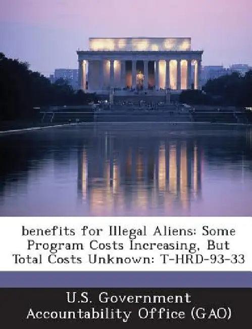 benefits for Illegal Aliens: Some Program Costs Increasing, But Total Costs Unknown: T-HRD-93-33 by U. S. Government Accountability Office (