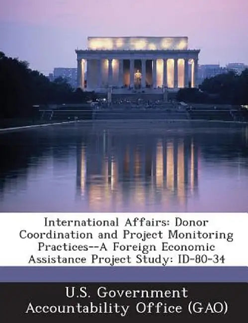 International Affairs: Donor Coordination and Project Monitoring Practices--A Foreign Economic Assistance Project Study: Id-80-34 by U. S. Government Accountability Office (