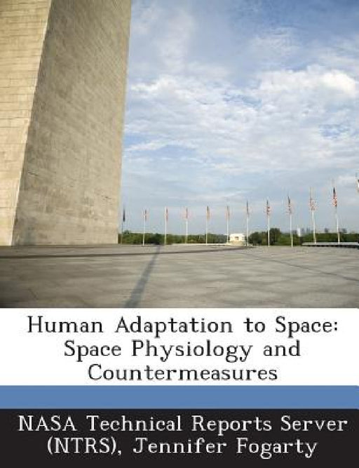 Human Adaptation to Space: Space Physiology and Countermeasures by Nasa Technical Reports Server (Ntrs), Jennifer Fogarty