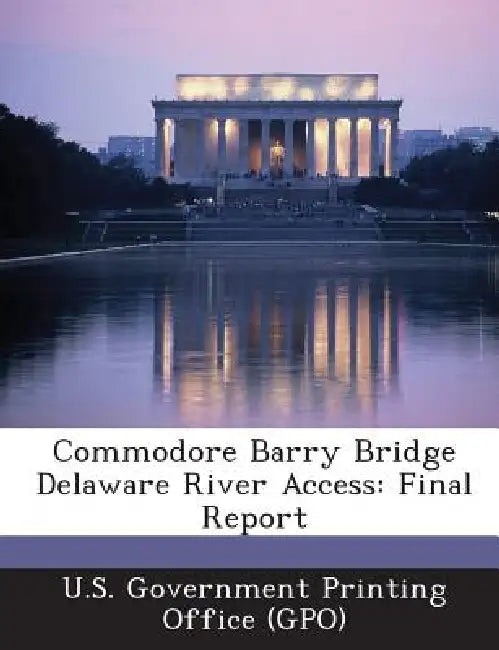 Commodore Barry Bridge Delaware River Access: Final Report by U. S. Government Printing Office (Gpo)