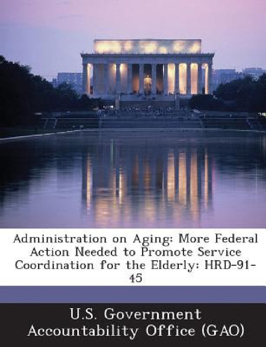 Administration on Aging: More Federal Action Needed to Promote Service Coordination for the Elderly: HRD-91-45 by U. S. Government Accountability Office (