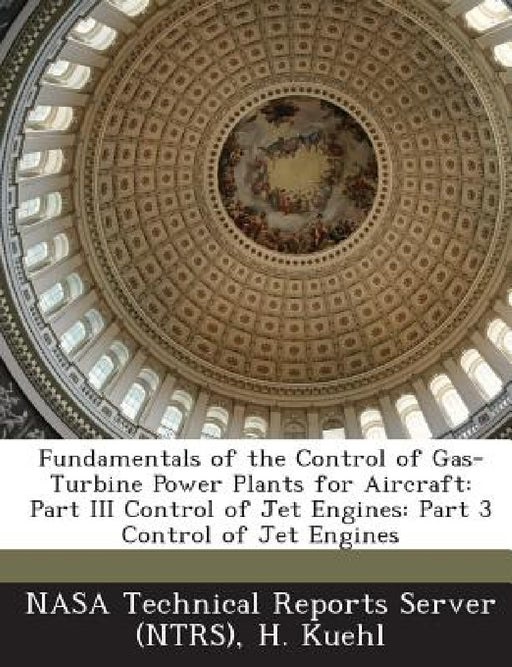 Fundamentals of the Control of Gas-Turbine Power Plants for Aircraft: Part III Control of Jet Engines: Part 3 Control of Jet Engines by Nasa Technical Reports Server (Ntrs), H. Kuehl