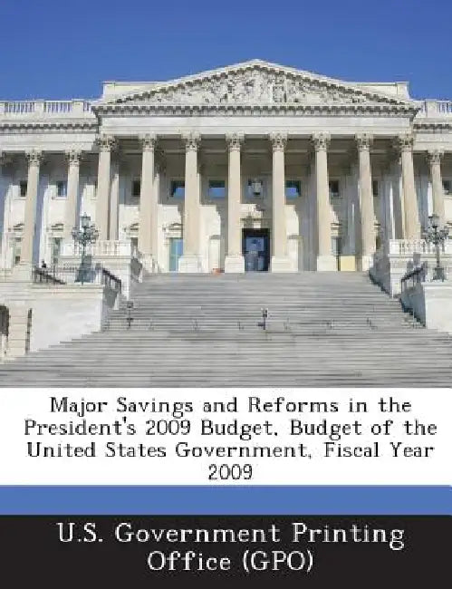 Major Savings and Reforms in the President's 2009 Budget, Budget of the United States Government, Fiscal Year 2009 by U. S. Government Printing Office (Gpo)