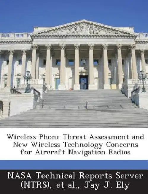 Wireless Phone Threat Assessment and New Wireless Technology Concerns for Aircraft Navigation Radios by Nasa Technical Reports Server (Ntrs), Et Al, Jay J. Ely