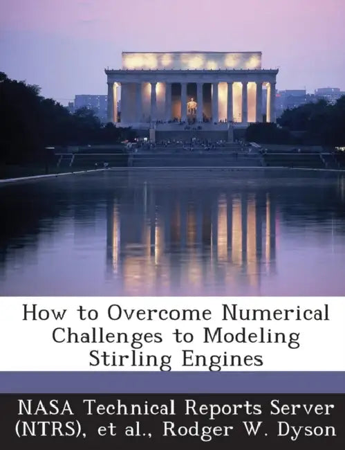 How to Overcome Numerical Challenges to Modeling Stirling Engines by Nasa Technical Reports Server (Ntrs), Et Al, Rodger W. Dyson