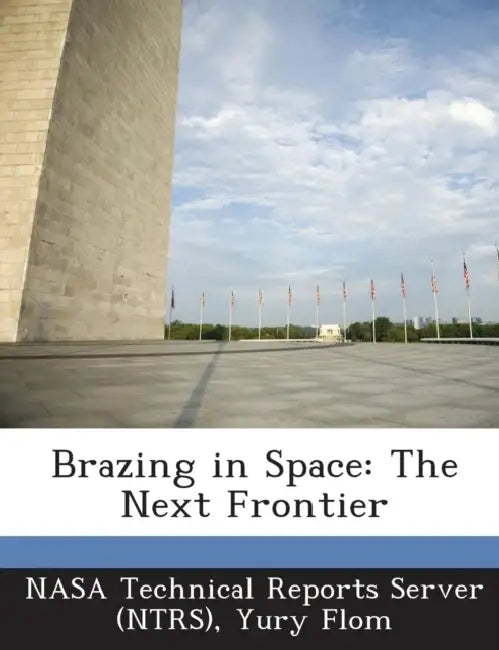 Brazing in Space: The Next Frontier by Nasa Technical Reports Server (Ntrs), Yury Flom