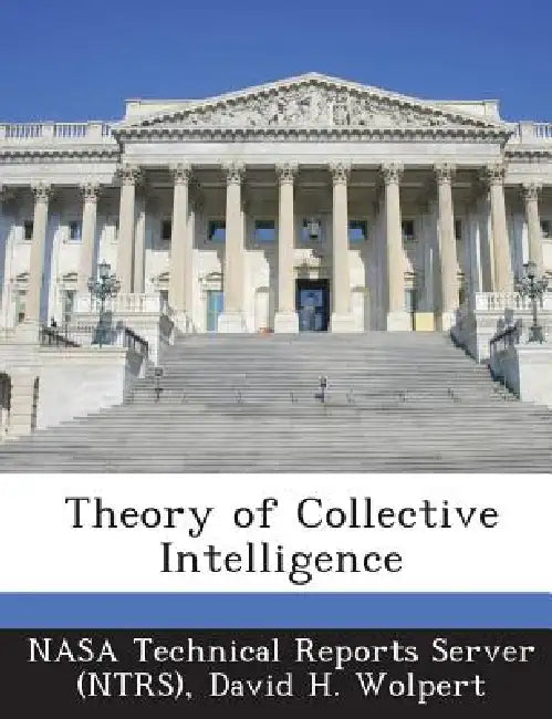 Theory of Collective Intelligence by Nasa Technical Reports Server (Ntrs), David H. Wolpert