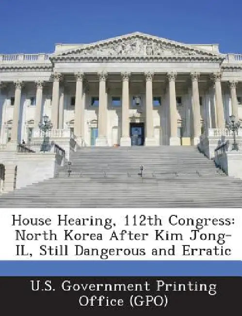 House Hearing, 112th Congress: North Korea After Kim Jong-IL, Still Dangerous and Erratic by U. S. Government Printing Office (Gpo)