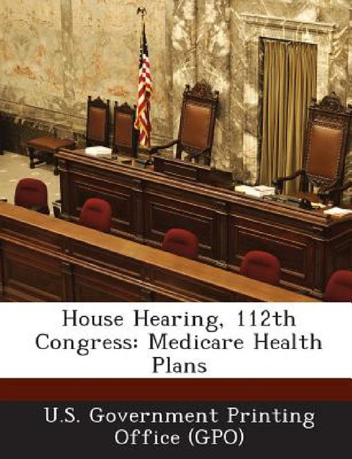 House Hearing, 112th Congress: Medicare Health Plans by U. S. Government Printing Office (Gpo)