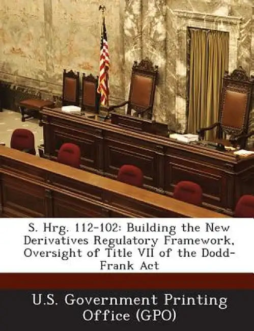 S. Hrg. 112-102: Building the New Derivatives Regulatory Framework, Oversight of Title VII of the Dodd-Frank ACT by U. S. Government Printing Office (Gpo)