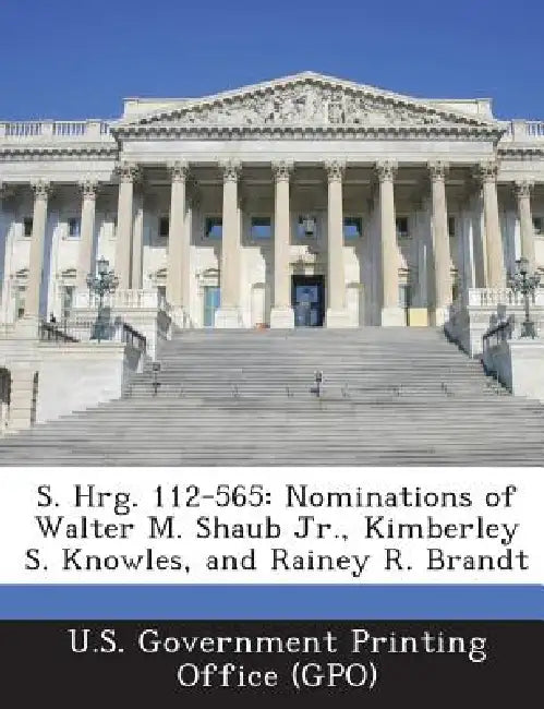 S. Hrg. 112-565: Nominations of Walter M. Shaub Jr., Kimberley S. Knowles, and Rainey R. Brandt by U. S. Government Printing Office (Gpo)