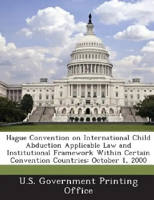Hague Convention on International Child Abduction Applicable Law and Institutional Framework Within Certain Convention Countries: October 1, 2000 by U S Government Printing Office