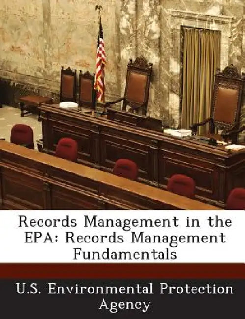 Records Management in the EPA: Records Management Fundamentals by U S Environmental Protection Agency