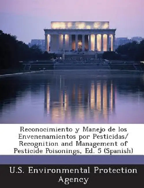 Reconocimiento y Manejo de los Envenenamientos por Pesticidas/ Recognition and Management of Pesticide Poisonings, Ed. 5 (Spanish) by U S Environmental Protection Agency