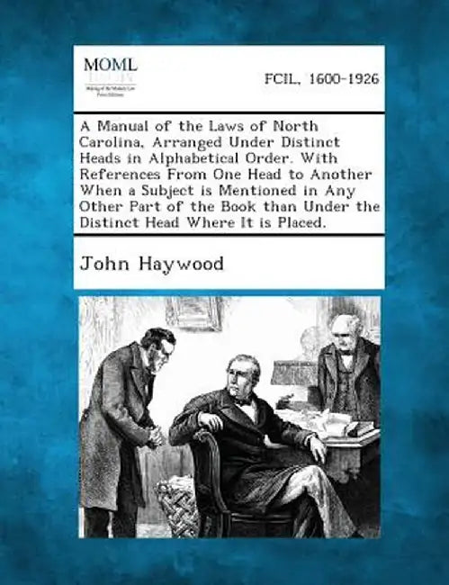 A Manual of the Laws of North Carolina, Arranged Under Distinct Heads in Alphabetical Order. with References from One Head to Another When a Subject I by John Haywood