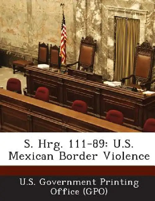 S. Hrg. 111-89: U.S. Mexican Border Violence by U. S. Government Printing Office (Gpo)