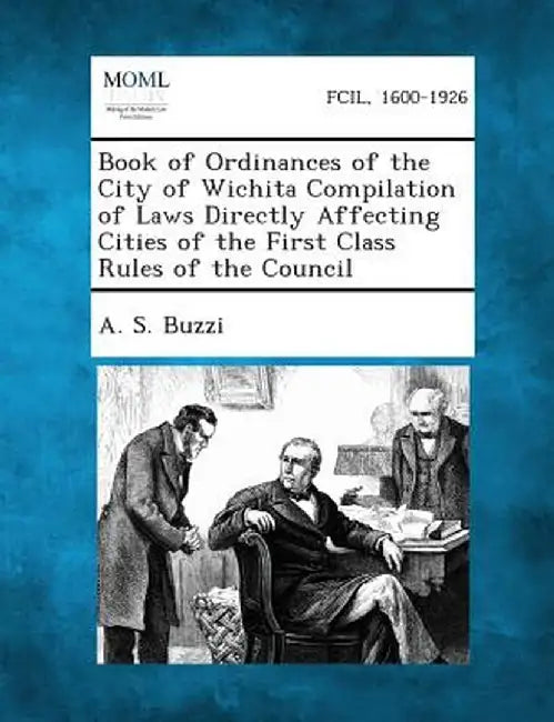 Book of Ordinances of the City of Wichita Compilation of Laws Directly Affecting Cities of the First Class Rules of the Council by A. S. Buzzi