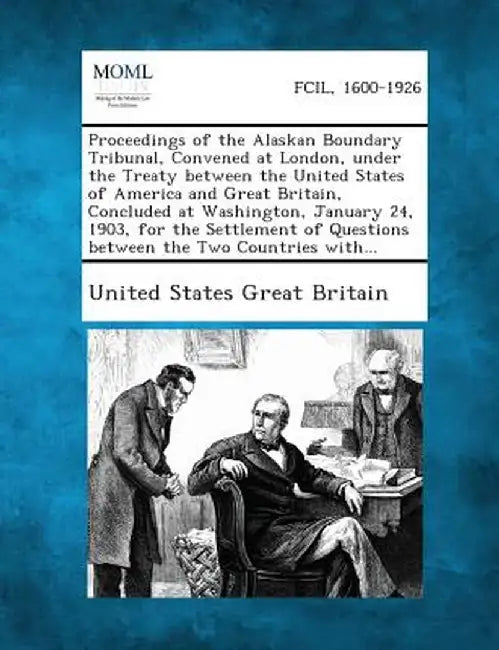 Proceedings of the Alaskan Boundary Tribunal, Convened at London, Under the Treaty Between the United States of America and Great Britain, Concluded a by United States Great Britain
