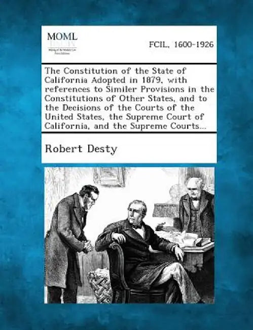 The Constitution of the State of California Adopted in 1879, with References to Similer Provisions in the Constitutions of Other States, and to the de by Robert Desty