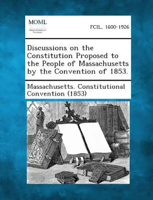 Discussions on the Constitution Proposed to the People of Massachusetts by the Convention of 1853. by Massachusetts Constitutional Convention