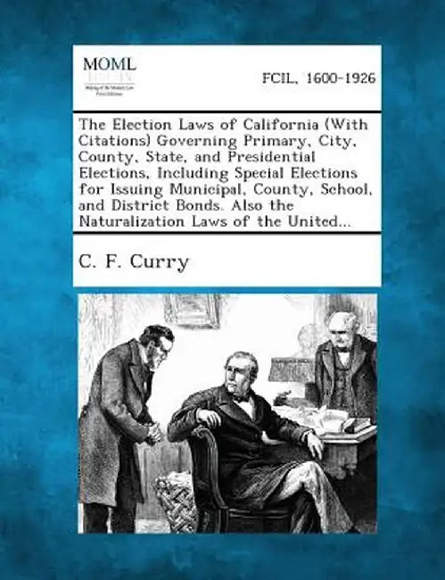 The Election Laws of California (with Citations) Governing Primary, City, County, State, and Presidential Elections, Including Special Elections for I by C. F. Curry
