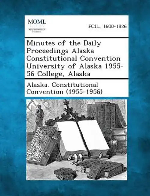 Minutes of the Daily Proceedings Alaska Constitutional Convention University of Alaska 1955-56 College, Alaska by Alaska Constitutional Convention