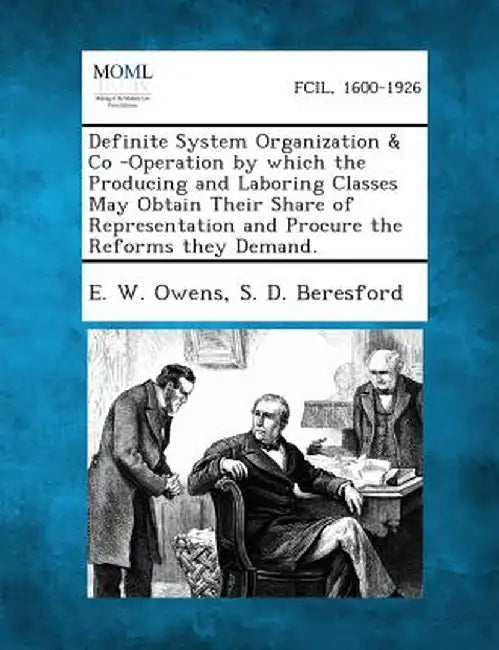 Definite System Organization & Co -Operation by Which the Producing and Laboring Classes May Obtain Their Share of Representation and Procure the Refo by E. W. Owens