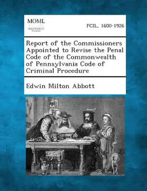 Report of the Commissioners Appointed to Revise the Penal Code of the Commonwealth of Pennsylvania Code of Criminal Procedure by Edwin Milton Abbott