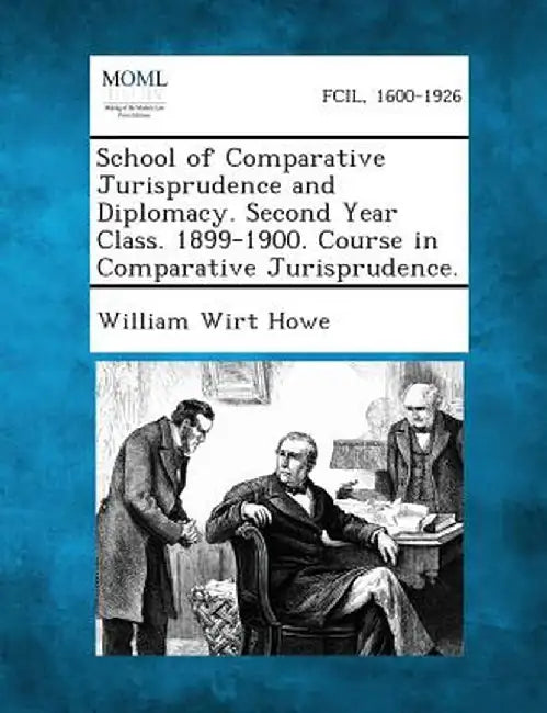 School of Comparative Jurisprudence and Diplomacy. Second Year Class. 1899-1900. Course in Comparative Jurisprudence. by William Wirt Howe