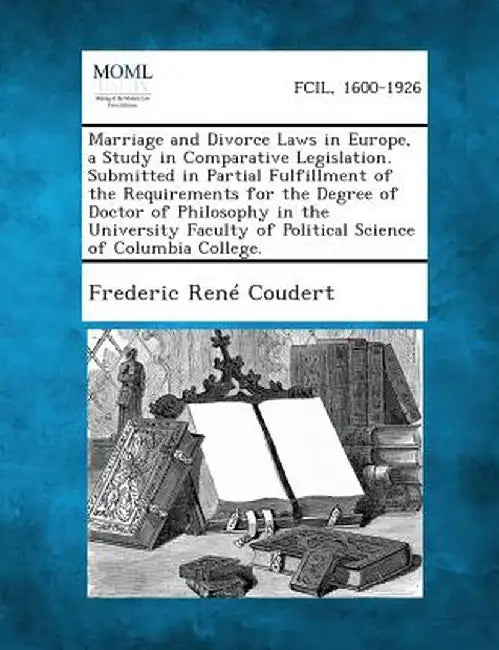 Marriage and Divorce Laws in Europe, a Study in Comparative Legislation. Submitted in Partial Fulfillment of the Requirements for the Degree of Doctor by Frederic Rene Coudert