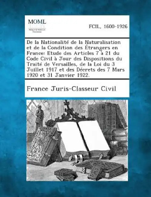 De la Nationalité de la Naturalisation et de la Condition des Étrangers en France: Etude des Articles 7 à 21 du Code Civil à Jour des Dispositions du by France Juris-Classeur Civil