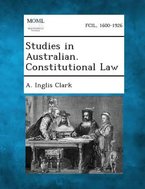 Studies in Australian. Constitutional Law by A. Inglis Clark