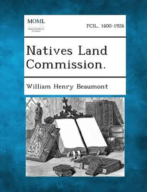 Natives Land Commission. by William Henry Beaumont
