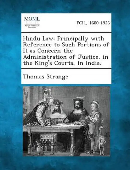 Hindu Law; Principally with Reference to Such Portions of It as Concern the Administration of Justice, in the King's Courts, in India. by Thomas Strange