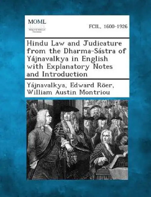 Hindu Law and Judicature from the Dharma-Sástra of Yájnavalkya in English with Explanatory Notes and Introduction by Yájnavalkya, Edward Röer, William Austin Montriou