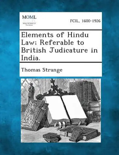 Elements of Hindu Law; Referable to British Judicature in India. by Thomas Strange