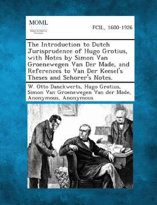The Introduction to Dutch Jurisprudence of Hugo Grotius, with Notes by Simon Van Groenewegen Van Der Made, and References to Van Der Keesel's Theses a by W. Otto Danckwerts, Hugo Grotius, Simon Van Groenewegen Van Der Made