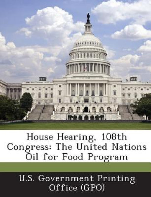 House Hearing, 108th Congress: The United Nations Oil for Food Program by U. S. Government Printing Office (Gpo)