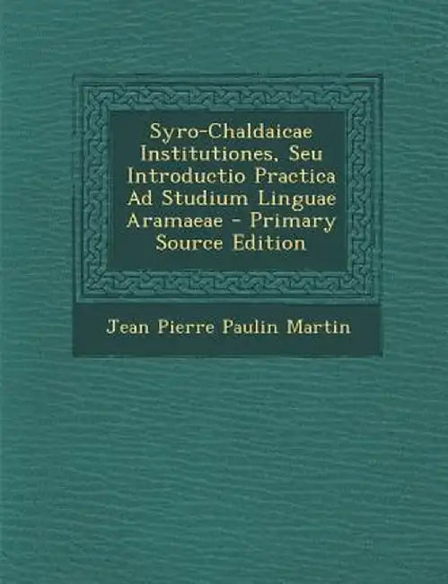 Syro-Chaldaicae Institutiones, Seu Introductio Practica Ad Studium Linguae Aramaeae by Jean Pierre Paulin Martin