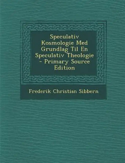 Speculativ Kosmologie Med Grundlag Til En Speculativ Theologie by Frederik Christian Sibbern