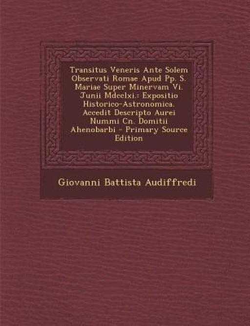 Transitus Veneris Ante Solem Observati Romae Apud Pp. S. Mariae Super Minervam VI. Junii MDCCLXI.: Expositio Historico-Astronomica. Accedit Descripto by Giovanni Battista Audiffredi