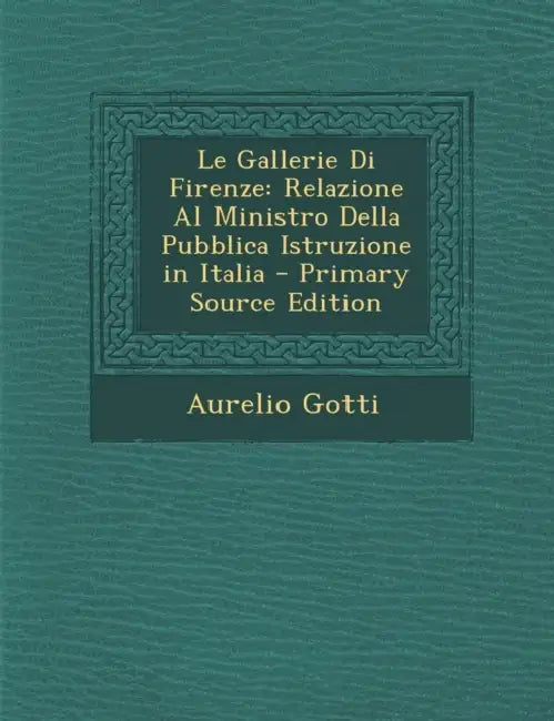 Le Gallerie Di Firenze: Relazione Al Ministro Della Pubblica Istruzione in Italia by Aurelio Gotti