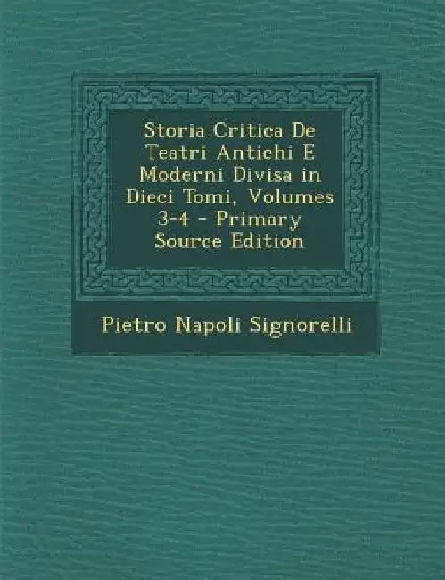 Storia Critica De Teatri Antichi E Moderni Divisa in Dieci Tomi, Volumes 3-4 by Pietro Napoli Signorelli