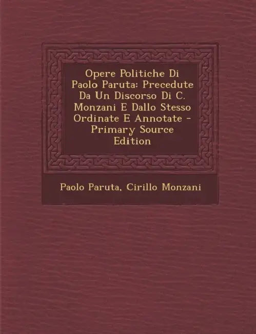 Opere Politiche Di Paolo Paruta: Precedute Da Un Discorso Di C. Monzani E Dallo Stesso Ordinate E Annotate by Paolo Paruta, Cirillo Monzani