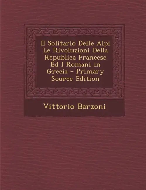 Il Solitario Delle Alpi Le Rivoluzioni Della Republica Francese Ed I Romani in Grecia by Vittorio Barzoni