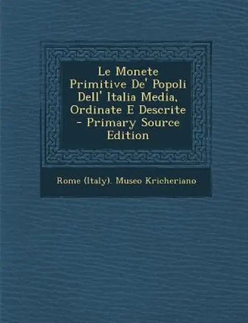 Le Monete Primitive de' Popoli Dell' Italia Media, Ordinate E Descrite by Rome (Italy) Museo Kricheriano
